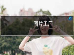 【图片工厂】免费图片工厂软件下载