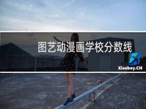 图艺动漫画学校分数线（图艺动漫画学校）