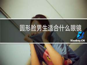 圆形脸男生适合什么眼镜