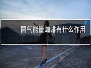 圆气能量咖啡有什么作用
