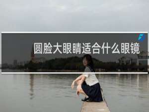 圆脸大眼睛适合什么眼镜