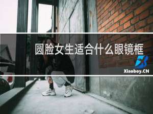 圆脸女生适合什么眼镜框