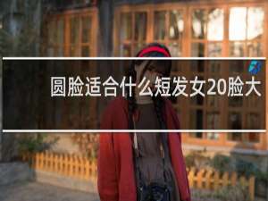 圆脸适合什么短发女 脸大