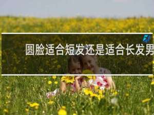 圆脸适合短发还是适合长发男