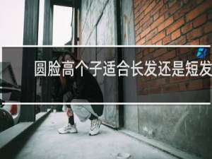圆脸高个子适合长发还是短发