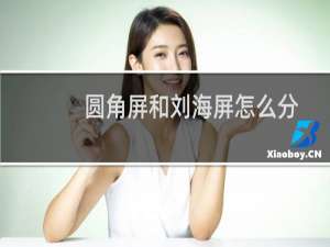 圆角屏和刘海屏怎么分别（圆角屏和刘海屏区别）