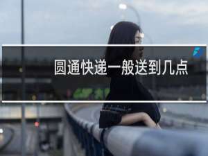 圆通快递一般送到几点
