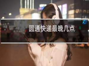 圆通快递最晚几点