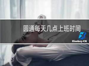 圆通每天几点上班时间