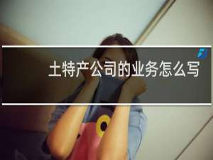 土特产公司的业务怎么写