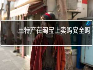 土特产在淘宝上卖吗安全吗