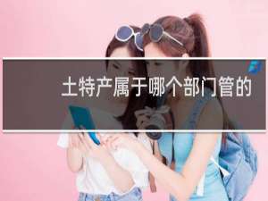 土特产属于哪个部门管的