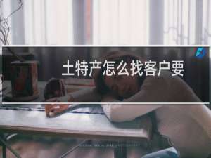 土特产怎么找客户要