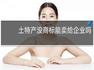 土特产没商标能卖给企业吗