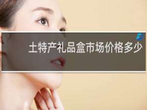 土特产礼品盒市场价格多少