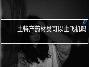 土特产药材类可以上飞机吗