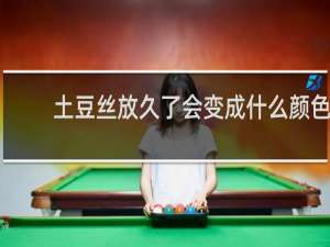 土豆丝放久了会变成什么颜色