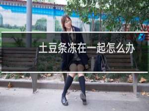 土豆条冻在一起怎么办