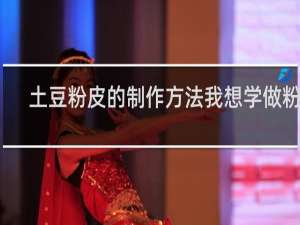 土豆粉皮的制作方法我想学做粉皮
