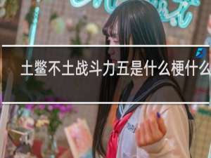 土鳖不土战斗力五是什么梗什么梗