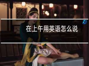 在上午用英语怎么说