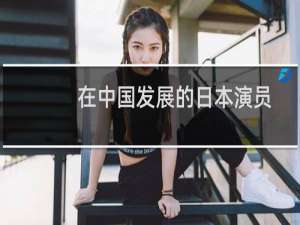 在中国发展的日本演员