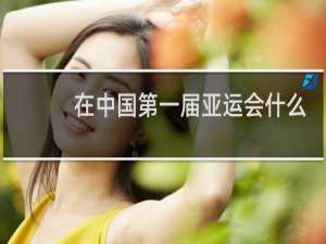 在中国第一届亚运会什么时间