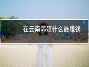 在云南养殖什么最赚钱