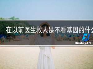 在以前医生救人是不看基因的什么梗