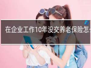 在企业工作10年没交养老保险怎么办