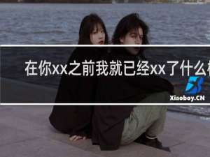 在你xx之前我就已经xx了什么梗
