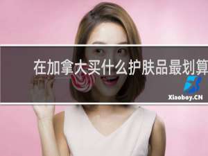 在加拿大买什么护肤品最划算