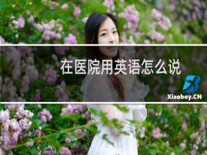 在医院用英语怎么说