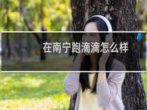 在南宁跑滴滴怎么样