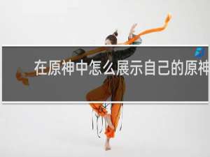 在原神中怎么展示自己的原神