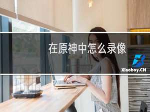 在原神中怎么录像