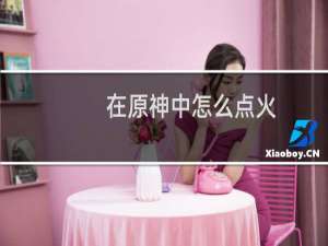 在原神中怎么点火