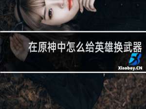 在原神中怎么给英雄换武器