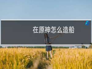 在原神怎么造船