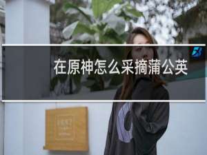 在原神怎么采摘蒲公英