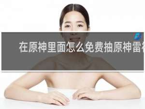在原神里面怎么免费抽原神雷神