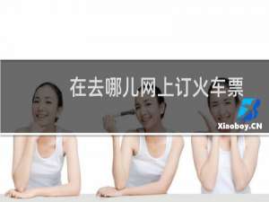 在去哪儿网上订火车票