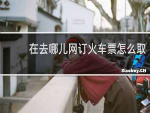 在去哪儿网订火车票怎么取