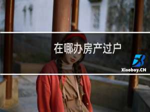 在哪办房产过户