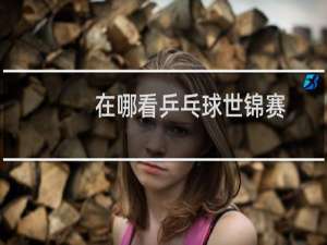 在哪看乒乓球世锦赛