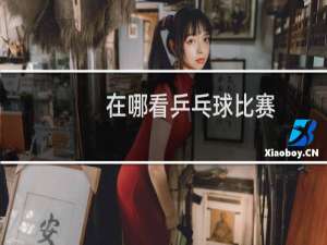 在哪看乒乓球比赛