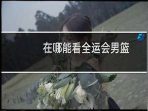 在哪能看全运会男篮