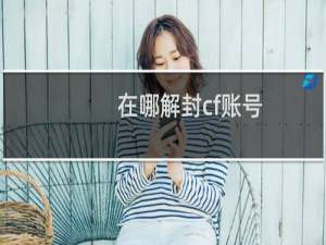 在哪解封cf账号