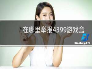 在哪里举报4399游戏盒