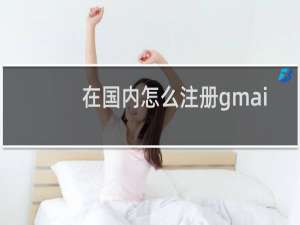 在国内怎么注册gmail邮箱